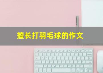 擅长打羽毛球的作文