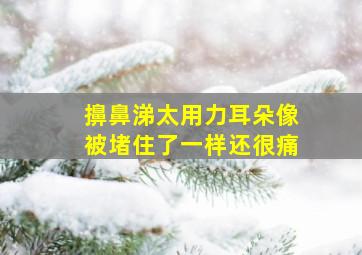 擤鼻涕太用力耳朵像被堵住了一样还很痛