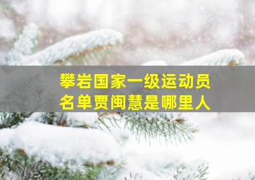 攀岩国家一级运动员名单贾闽慧是哪里人