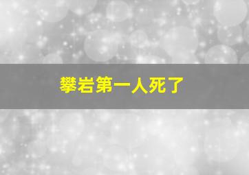 攀岩第一人死了