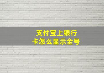 支付宝上银行卡怎么显示全号