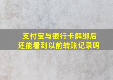 支付宝与银行卡解绑后还能看到以前转账记录吗