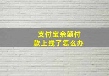 支付宝余额付款上线了怎么办