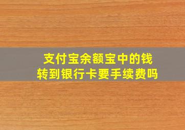 支付宝余额宝中的钱转到银行卡要手续费吗