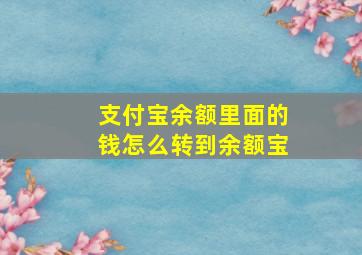 支付宝余额里面的钱怎么转到余额宝