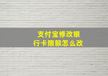 支付宝修改银行卡限额怎么改