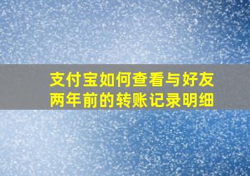 支付宝如何查看与好友两年前的转账记录明细