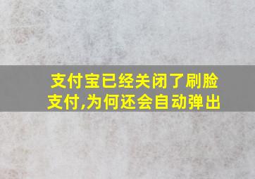 支付宝已经关闭了刷脸支付,为何还会自动弹出