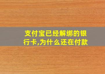 支付宝已经解绑的银行卡,为什么还在付款