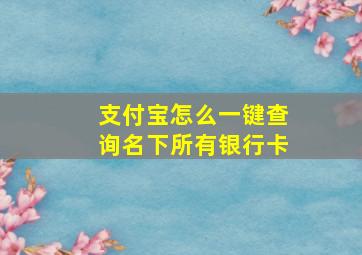 支付宝怎么一键查询名下所有银行卡