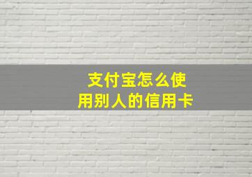 支付宝怎么使用别人的信用卡