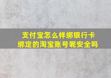 支付宝怎么样绑银行卡绑定的淘宝账号呢安全吗