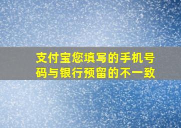 支付宝您填写的手机号码与银行预留的不一致