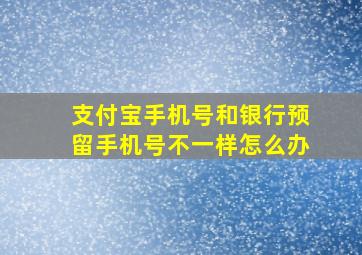 支付宝手机号和银行预留手机号不一样怎么办