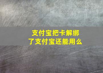 支付宝把卡解绑了支付宝还能用么