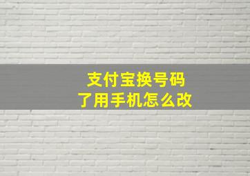 支付宝换号码了用手机怎么改