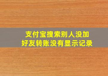 支付宝搜索别人没加好友转账没有显示记录