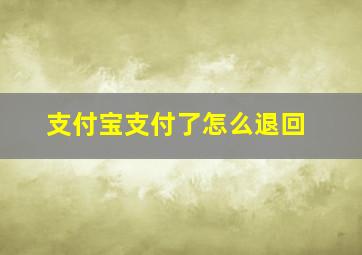 支付宝支付了怎么退回