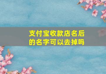 支付宝收款店名后的名字可以去掉吗