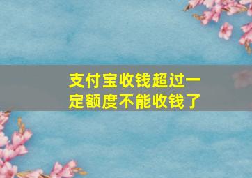 支付宝收钱超过一定额度不能收钱了