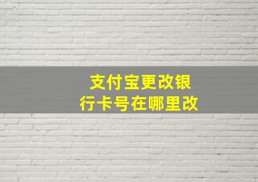 支付宝更改银行卡号在哪里改