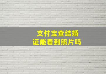 支付宝查结婚证能看到照片吗