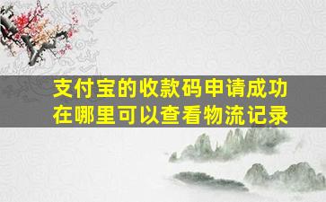 支付宝的收款码申请成功在哪里可以查看物流记录