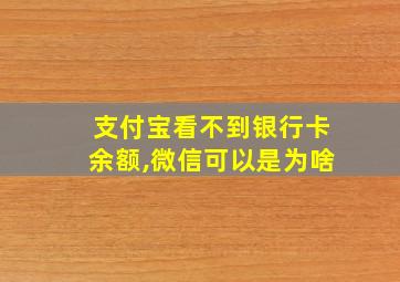 支付宝看不到银行卡余额,微信可以是为啥