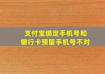 支付宝绑定手机号和银行卡预留手机号不对