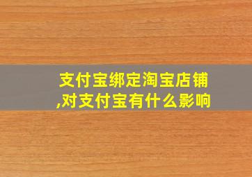 支付宝绑定淘宝店铺,对支付宝有什么影响