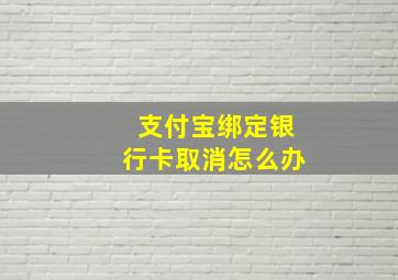 支付宝绑定银行卡取消怎么办