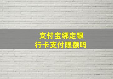 支付宝绑定银行卡支付限额吗