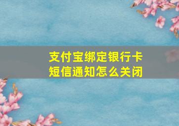 支付宝绑定银行卡短信通知怎么关闭