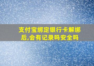 支付宝绑定银行卡解绑后,会有记录吗安全吗