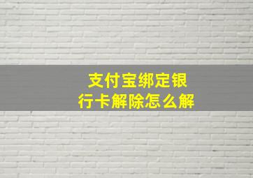 支付宝绑定银行卡解除怎么解