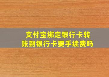 支付宝绑定银行卡转账到银行卡要手续费吗