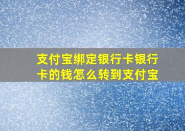 支付宝绑定银行卡银行卡的钱怎么转到支付宝