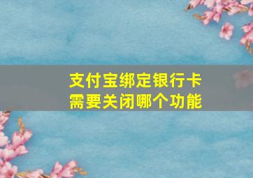 支付宝绑定银行卡需要关闭哪个功能