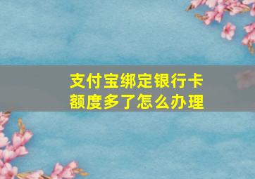 支付宝绑定银行卡额度多了怎么办理