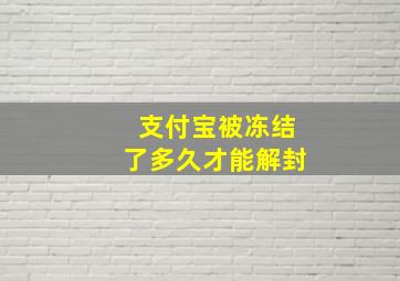 支付宝被冻结了多久才能解封