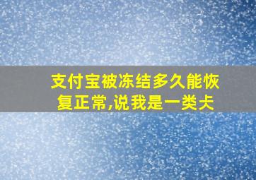 支付宝被冻结多久能恢复正常,说我是一类仧