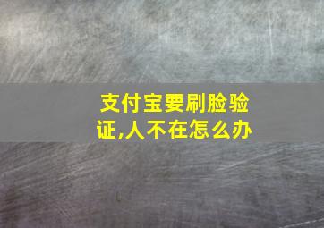 支付宝要刷脸验证,人不在怎么办