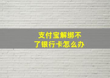 支付宝解绑不了银行卡怎么办