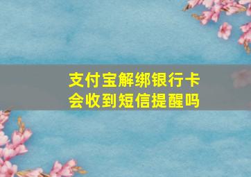 支付宝解绑银行卡会收到短信提醒吗