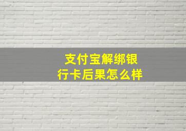 支付宝解绑银行卡后果怎么样