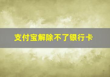 支付宝解除不了银行卡