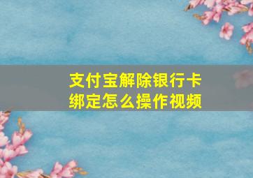 支付宝解除银行卡绑定怎么操作视频