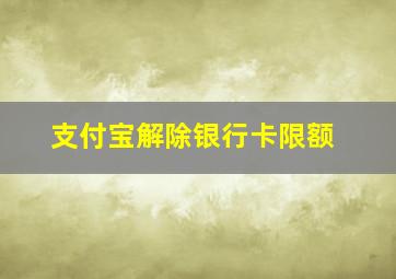 支付宝解除银行卡限额