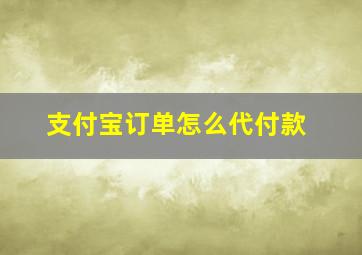 支付宝订单怎么代付款