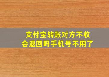 支付宝转账对方不收会退回吗手机号不用了